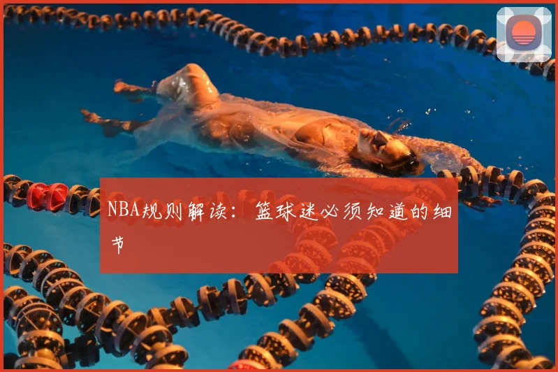 NBA规则解读：篮球迷必须知道的细节