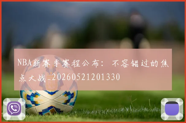 NBA新赛季赛程公布:不容错过的焦点大战_20260521201330