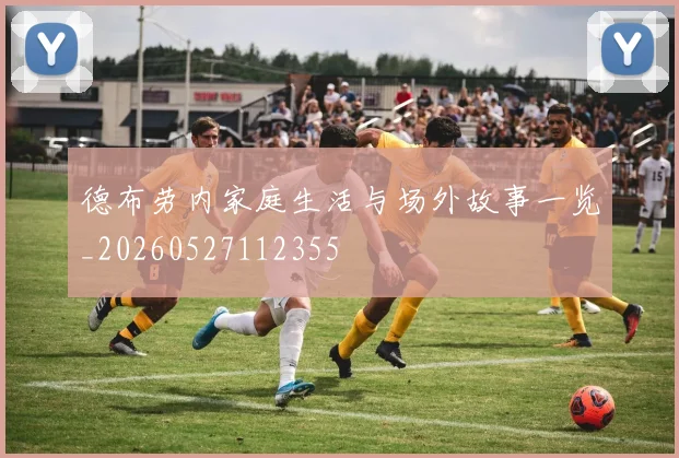 德布劳内家庭生活与场外故事一览_20260527112355