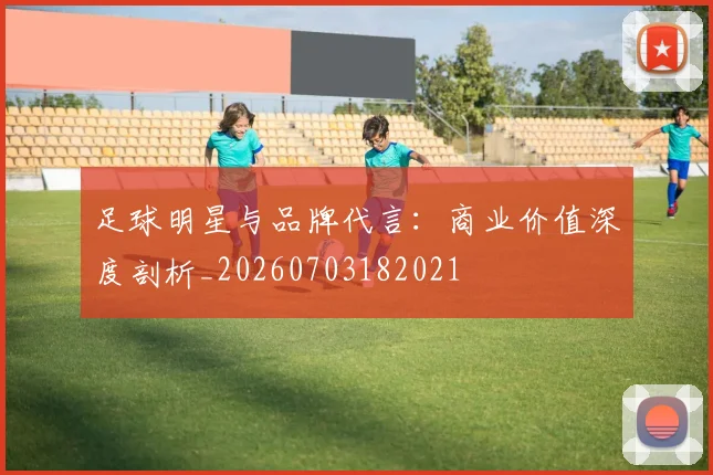 足球明星与品牌代言：商业价值深度剖析_20260703182021