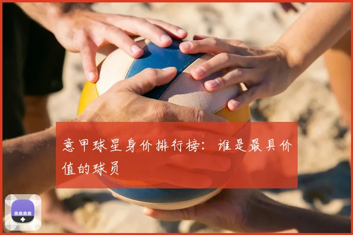 意甲球星身价排行榜:谁是最具价值的球员