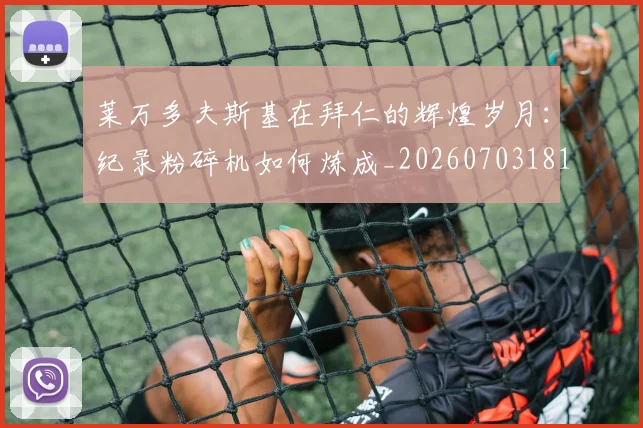 莱万多夫斯基在拜仁的辉煌岁月：纪录粉碎机如何炼成_20260703181801