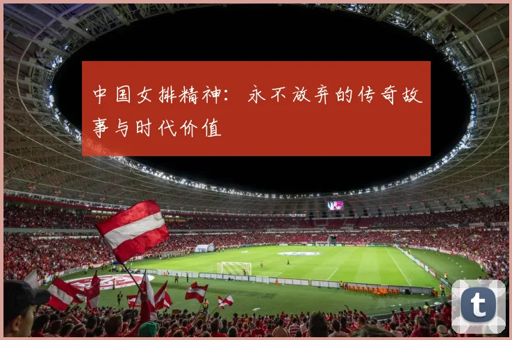 中国女排精神：永不放弃的传奇故事与时代价值
