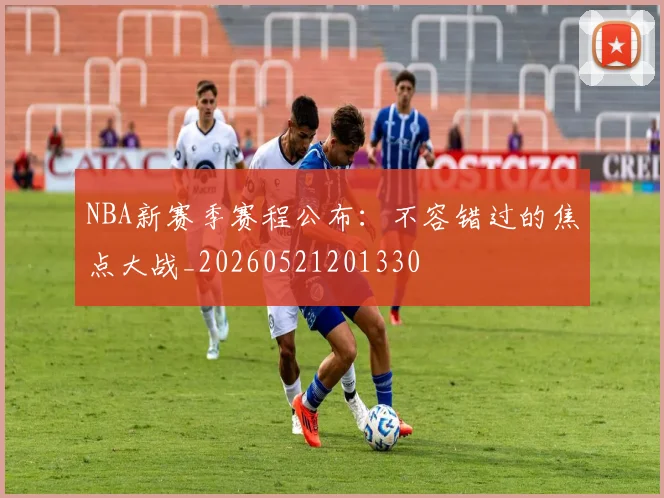 NBA新赛季赛程公布：不容错过的焦点大战_20260521201330
