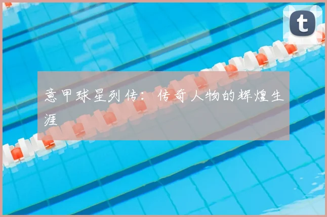 意甲球星列传：传奇人物的辉煌生涯