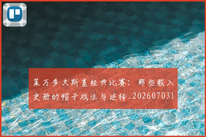 莱万多夫斯基经典比赛：那些载入史册的帽子戏法与逆转_20260703181808