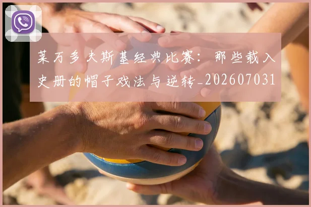 莱万多夫斯基经典比赛:那些载入史册的帽子戏法与逆转_20260703181808