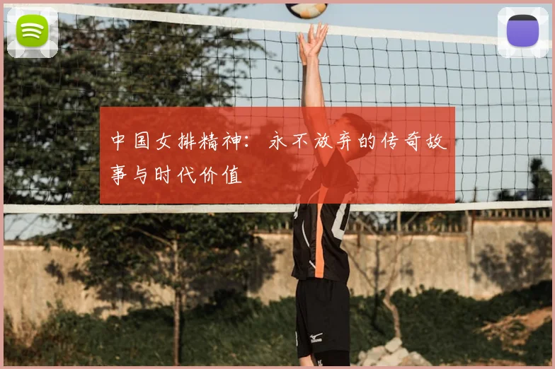 中国女排精神：永不放弃的传奇故事与时代价值