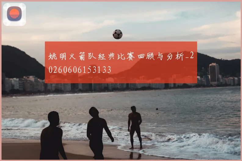 姚明火箭队经典比赛回顾与分析_20260606153133