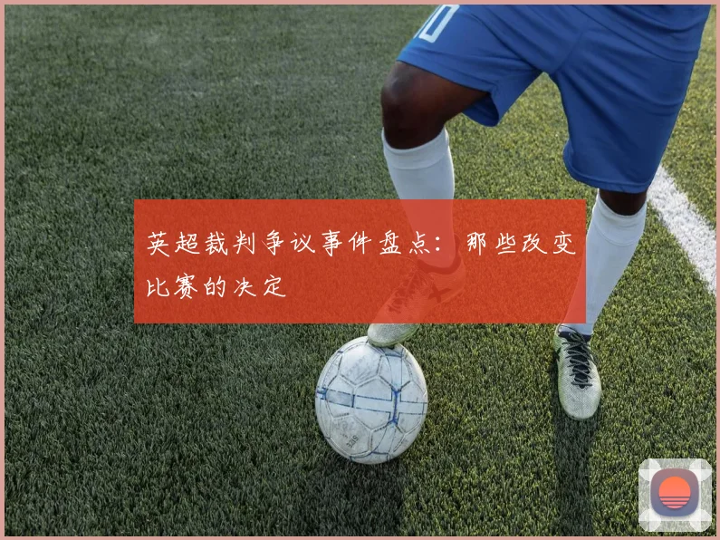 英超裁判争议事件盘点:那些改变比赛的决定